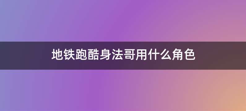 地铁跑酷身法哥用什么角色