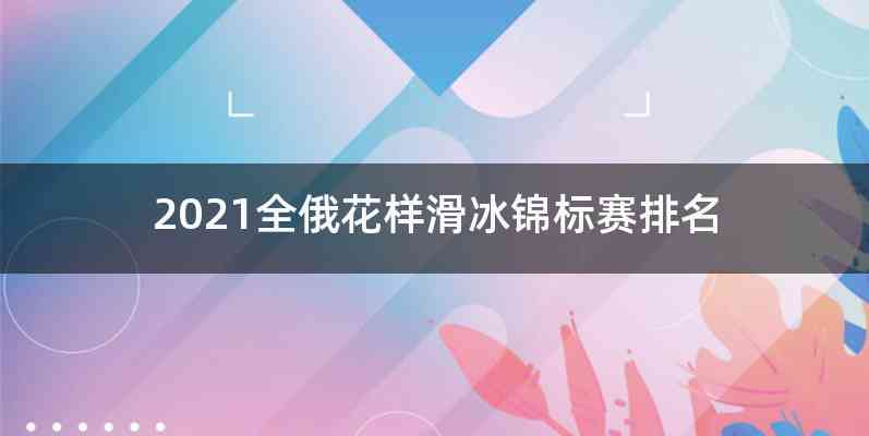 2021全俄花样滑冰锦标赛排名