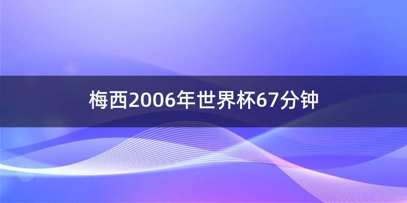 梅西2006年世界杯67分钟