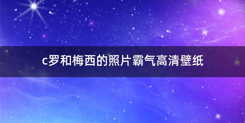 c罗和梅西的照片霸气高清壁纸