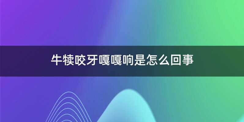 牛犊咬牙嘎嘎响是怎么回事