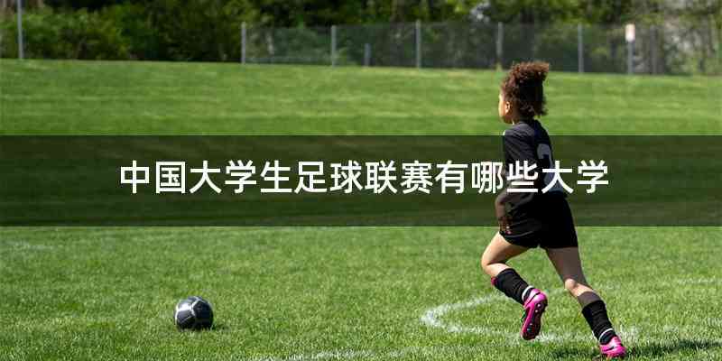 中国大学生足球联赛有哪些大学
