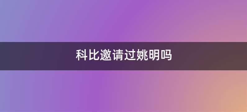 科比邀请过姚明吗