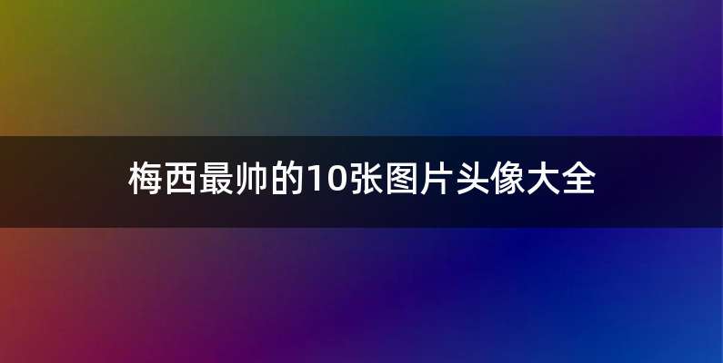 梅西最帅的10张图片头像大全