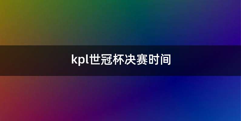 kpl世冠杯决赛时间