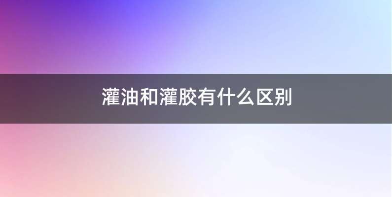 灌油和灌胶有什么区别