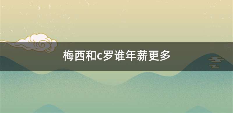 梅西和c罗谁年薪更多