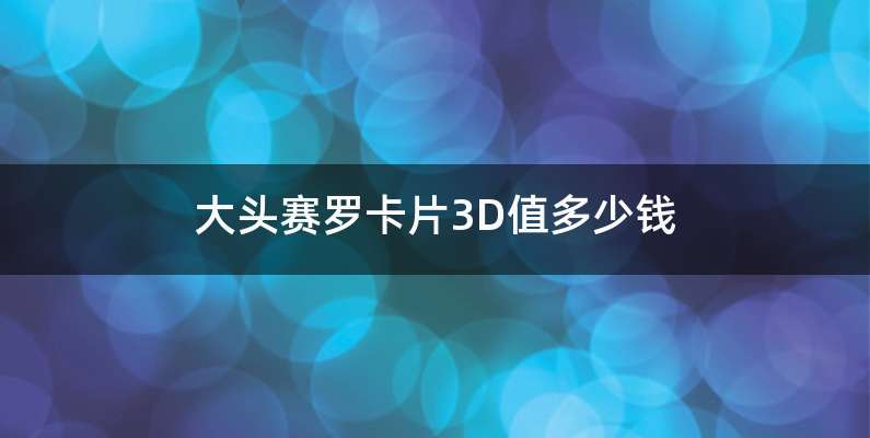 大头赛罗卡片3D值多少钱