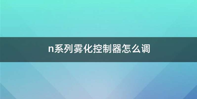 n系列雾化控制器怎么调