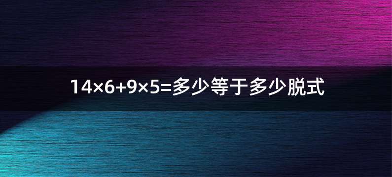 14×6+9×5=多少等于多少脱式