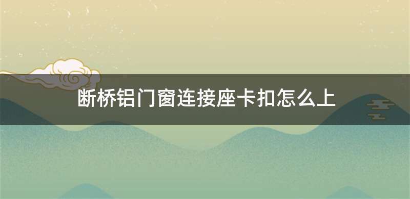 断桥铝门窗连接座卡扣怎么上