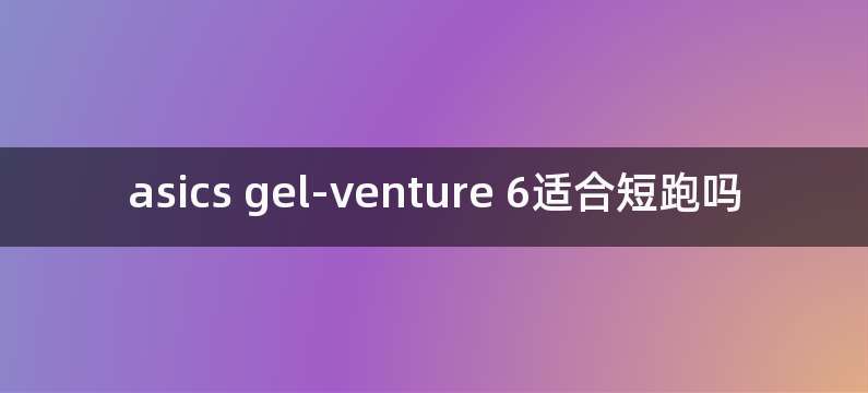 asics gel-venture 6适合短跑吗