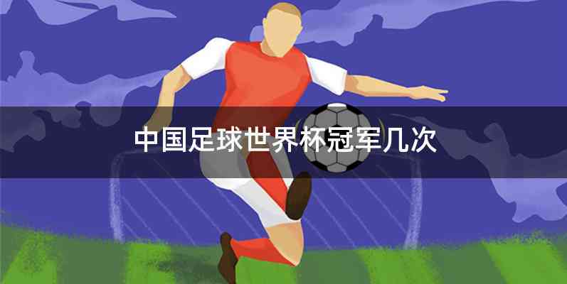 中国足球世界杯冠军几次