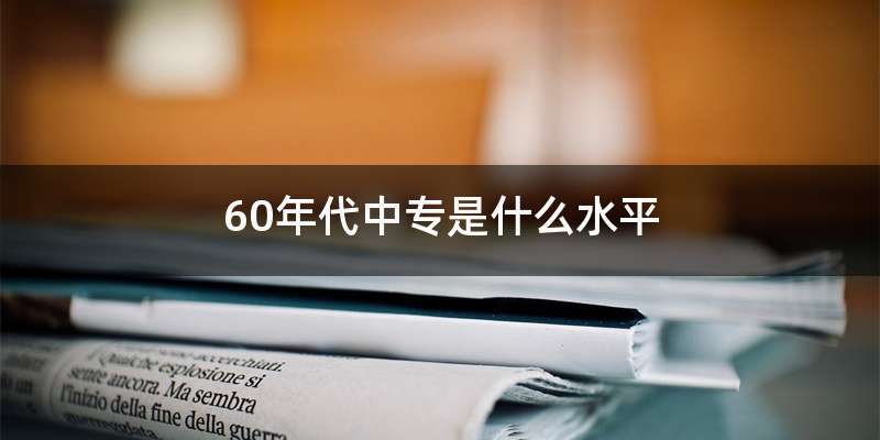 60年代中专是什么水平