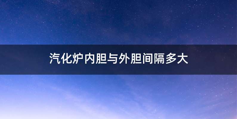 汽化炉内胆与外胆间隔多大