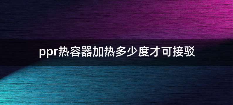 ppr热容器加热多少度才可接驳