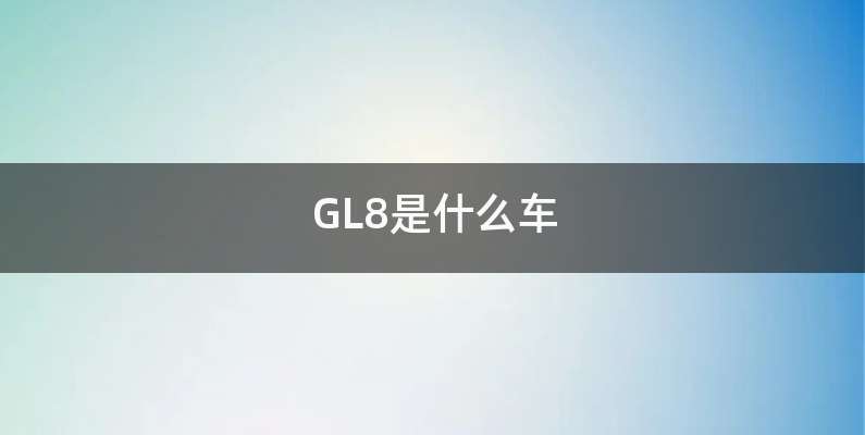 GL8是什么车