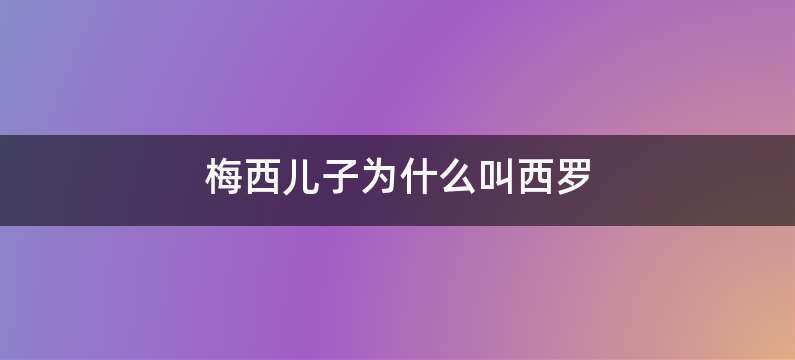 梅西儿子为什么叫西罗