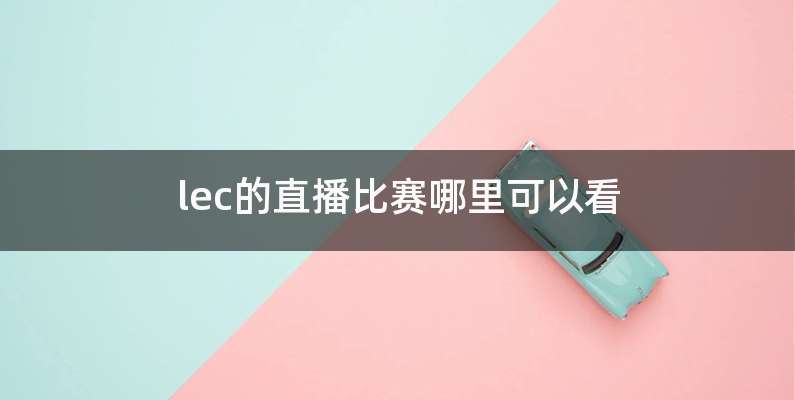 lec的直播比赛哪里可以看