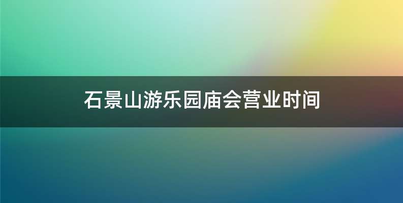 石景山游乐园庙会营业时间