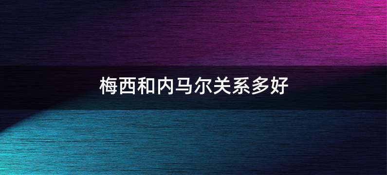 梅西和内马尔关系多好