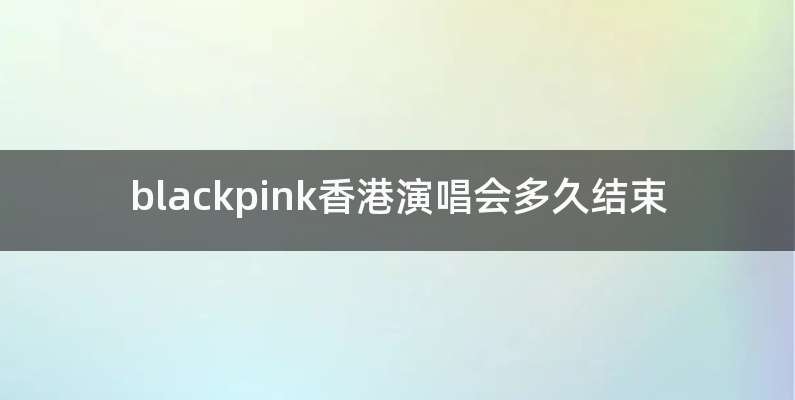blackpink香港演唱会多久结束