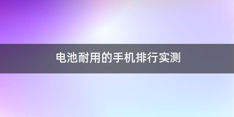 电池耐用的手机排行实测