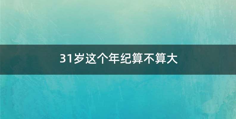 31岁这个年纪算不算大