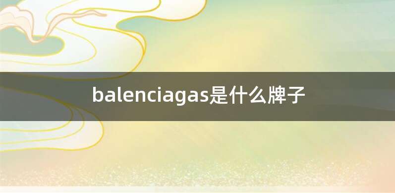balenciagas是什么牌子