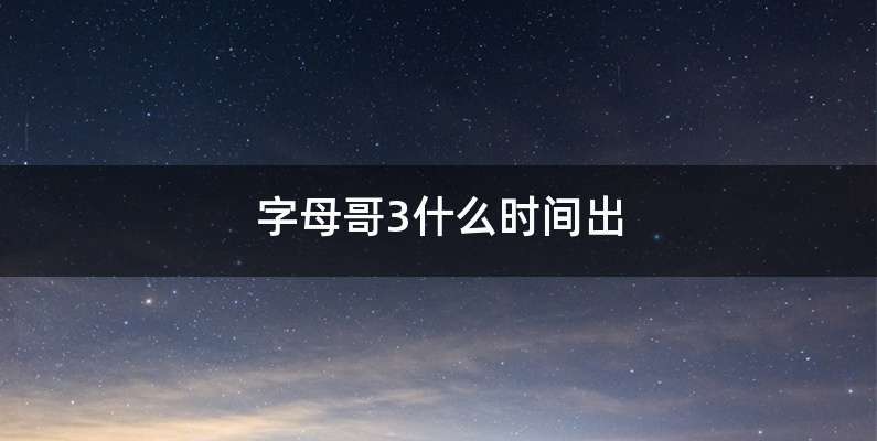 字母哥3什么时间出