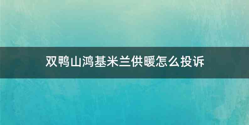 双鸭山鸿基米兰供暖怎么投诉