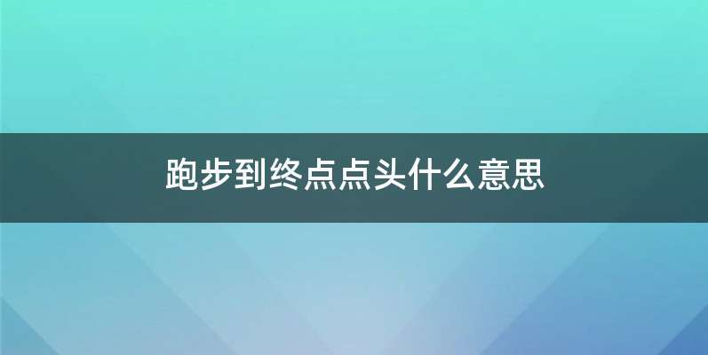 跑步到终点点头什么意思