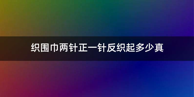 织围巾两针正一针反织起多少真