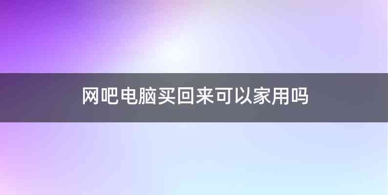 网吧电脑买回来可以家用吗