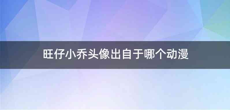 旺仔小乔头像出自于哪个动漫