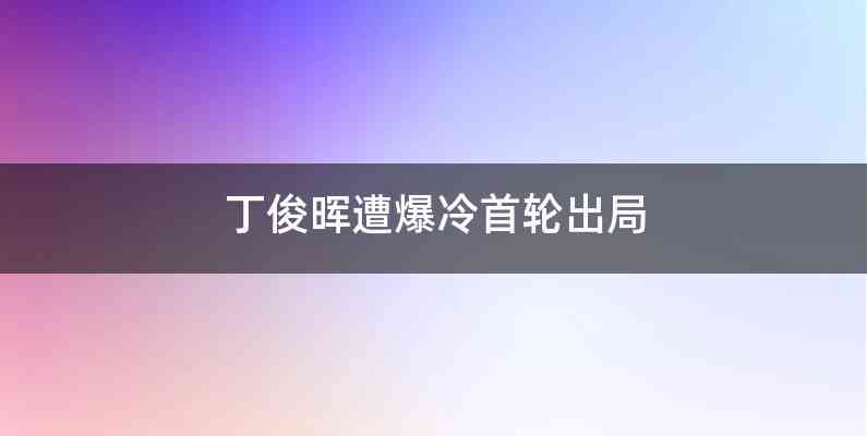 丁俊晖遭爆冷首轮出局