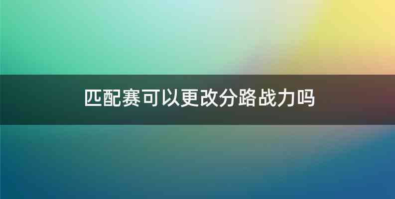 匹配赛可以更改分路战力吗