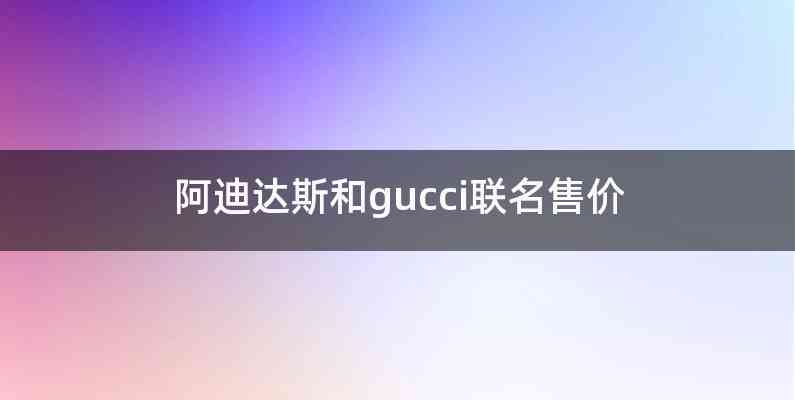 阿迪达斯和gucci联名售价