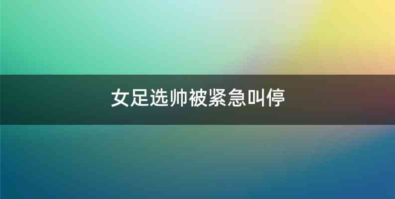 女足选帅被紧急叫停