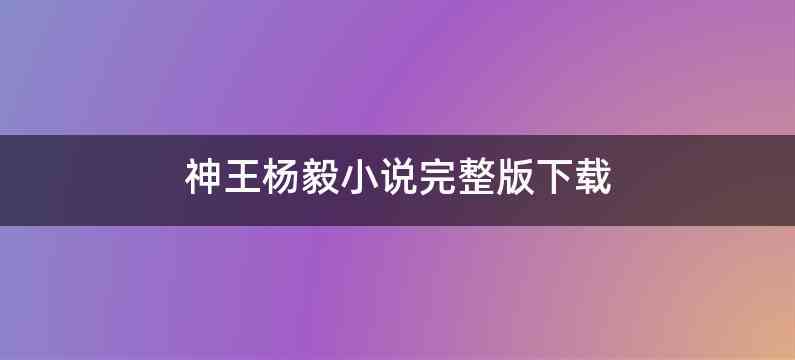 神王杨毅小说完整版下载