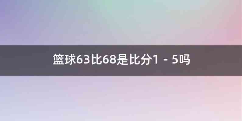 篮球63比68是比分1－5吗