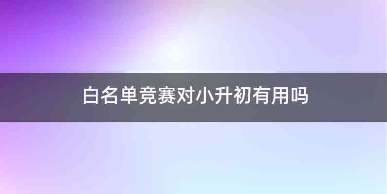 白名单竞赛对小升初有用吗