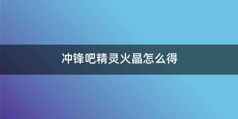 冲锋吧精灵火晶怎么得