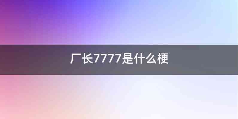 厂长7777是什么梗