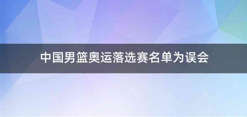 中国男篮奥运落选赛名单为误会