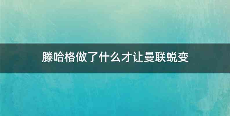 滕哈格做了什么才让曼联蜕变