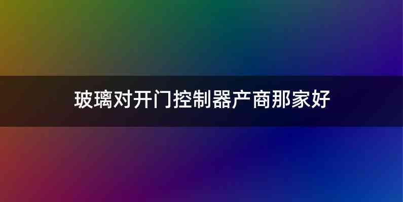 玻璃对开门控制器产商那家好