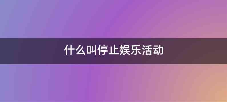 什么叫停止娱乐活动