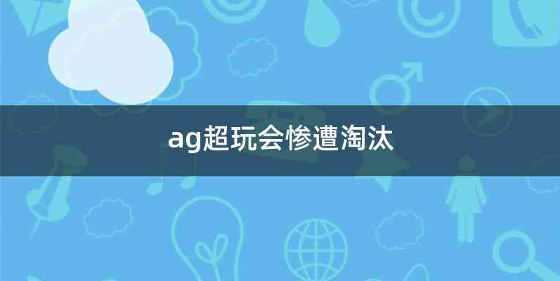 ag超玩会惨遭淘汰