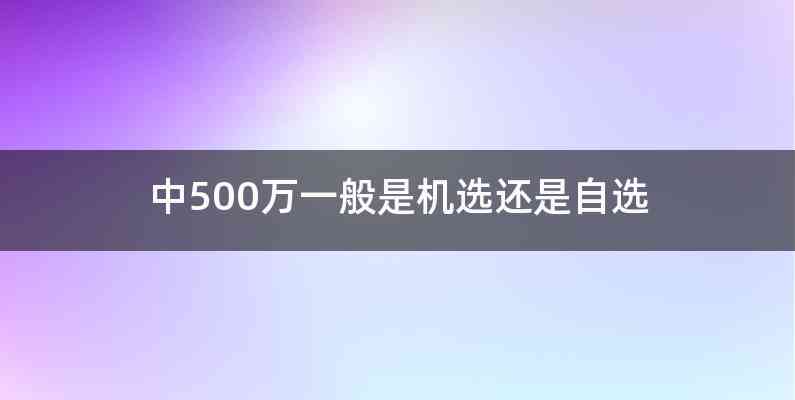 中500万一般是机选还是自选